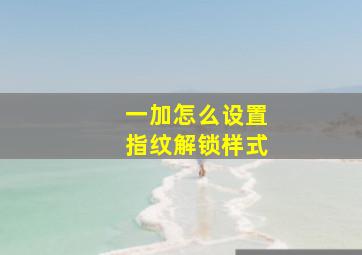 一加怎么设置指纹解锁样式