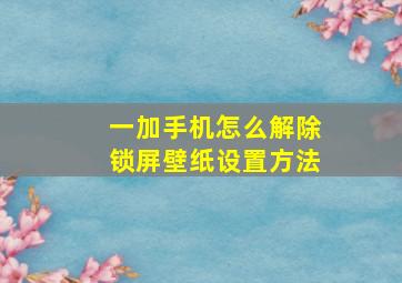 一加手机怎么解除锁屏壁纸设置方法