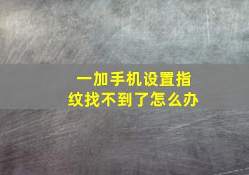 一加手机设置指纹找不到了怎么办