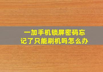 一加手机锁屏密码忘记了只能刷机吗怎么办