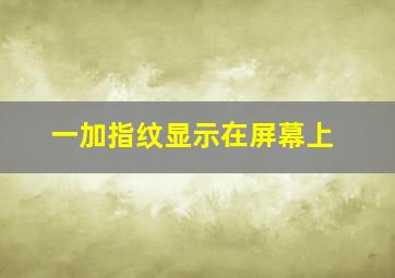 一加指纹显示在屏幕上