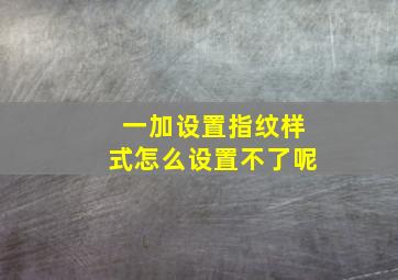 一加设置指纹样式怎么设置不了呢