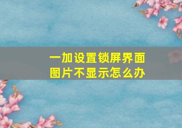 一加设置锁屏界面图片不显示怎么办