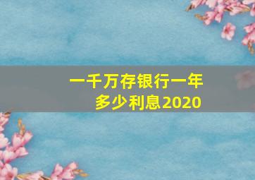 一千万存银行一年多少利息2020