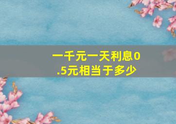 一千元一天利息0.5元相当于多少