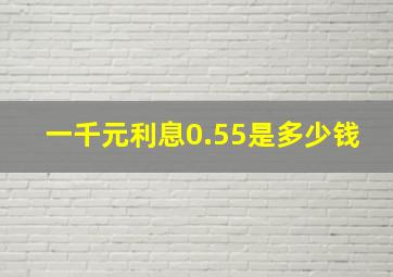 一千元利息0.55是多少钱