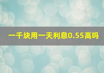 一千块用一天利息0.55高吗