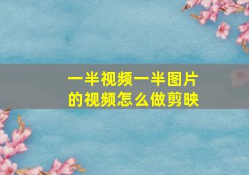 一半视频一半图片的视频怎么做剪映