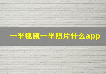 一半视频一半照片什么app