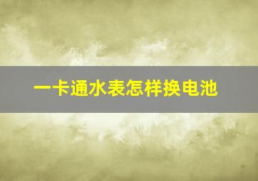 一卡通水表怎样换电池