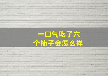 一口气吃了六个柿子会怎么样