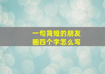 一句简短的朋友圈四个字怎么写