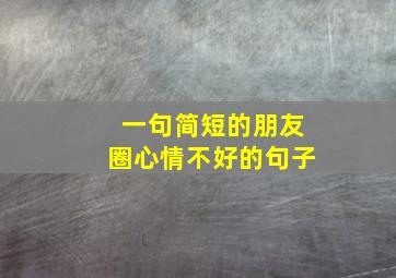 一句简短的朋友圈心情不好的句子