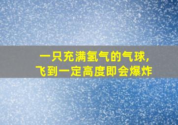 一只充满氢气的气球,飞到一定高度即会爆炸