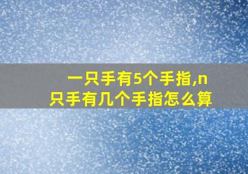 一只手有5个手指,n只手有几个手指怎么算