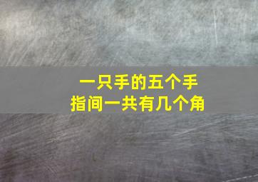 一只手的五个手指间一共有几个角