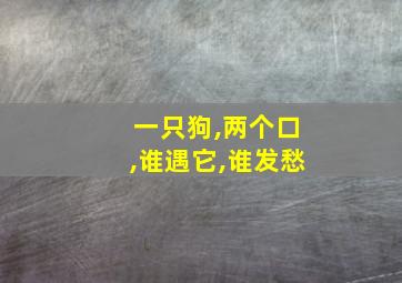 一只狗,两个口,谁遇它,谁发愁