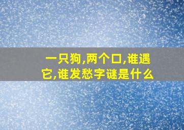 一只狗,两个口,谁遇它,谁发愁字谜是什么