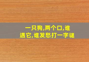 一只狗,两个口,谁遇它,谁发愁打一字谜