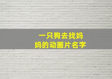 一只狗去找妈妈的动画片名字