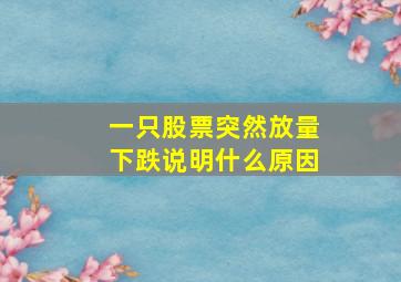 一只股票突然放量下跌说明什么原因