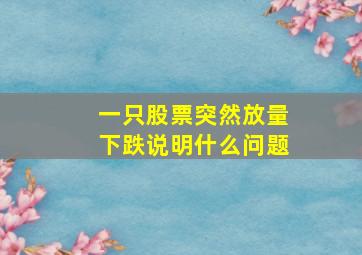 一只股票突然放量下跌说明什么问题