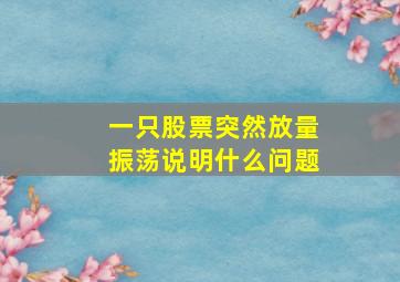 一只股票突然放量振荡说明什么问题