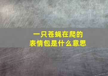 一只苍蝇在爬的表情包是什么意思