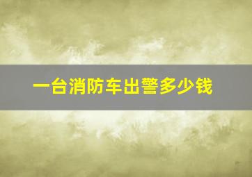 一台消防车出警多少钱