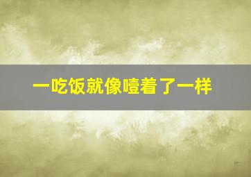 一吃饭就像噎着了一样