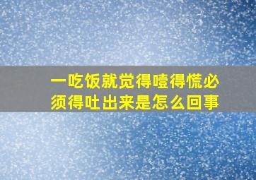 一吃饭就觉得噎得慌必须得吐出来是怎么回事