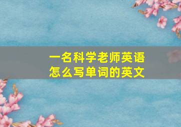 一名科学老师英语怎么写单词的英文