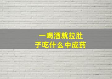 一喝酒就拉肚子吃什么中成药