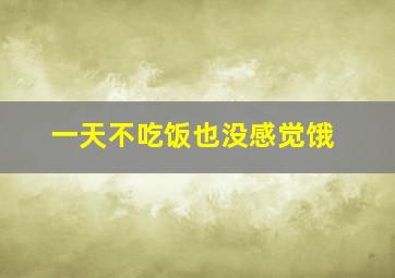 一天不吃饭也没感觉饿