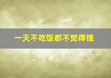 一天不吃饭都不觉得饿