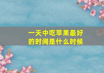 一天中吃苹果最好的时间是什么时候