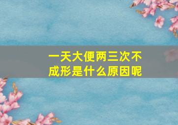 一天大便两三次不成形是什么原因呢