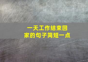 一天工作结束回家的句子简短一点