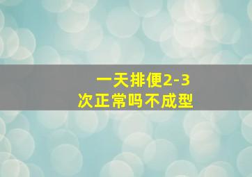 一天排便2-3次正常吗不成型