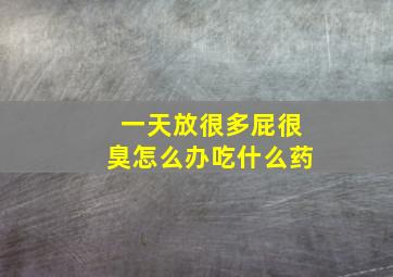 一天放很多屁很臭怎么办吃什么药