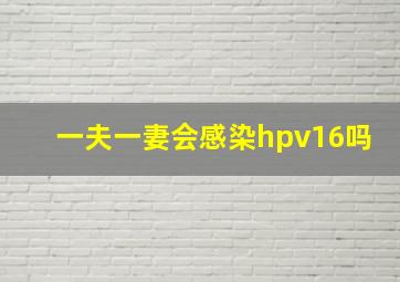 一夫一妻会感染hpv16吗