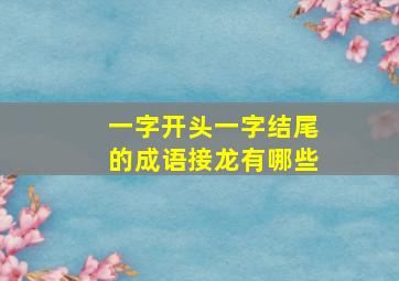 一字开头一字结尾的成语接龙有哪些