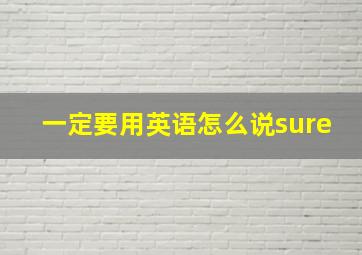 一定要用英语怎么说sure