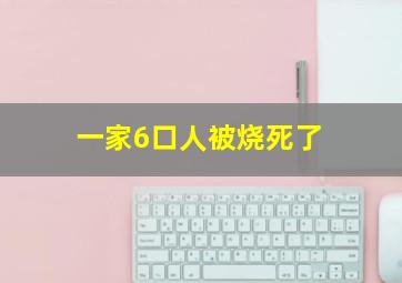 一家6口人被烧死了