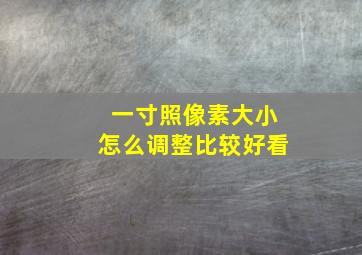 一寸照像素大小怎么调整比较好看