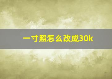 一寸照怎么改成30k