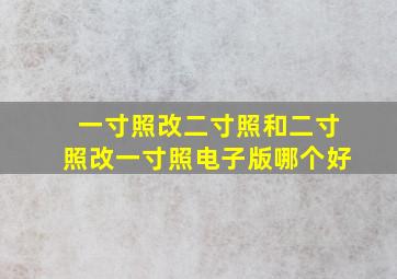 一寸照改二寸照和二寸照改一寸照电子版哪个好