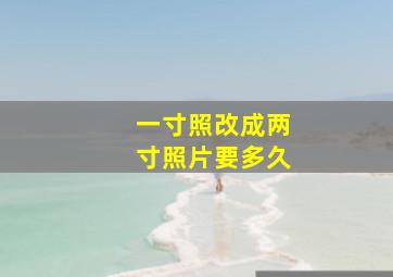 一寸照改成两寸照片要多久