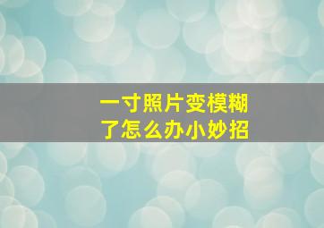 一寸照片变模糊了怎么办小妙招