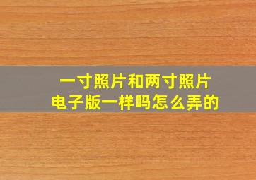 一寸照片和两寸照片电子版一样吗怎么弄的